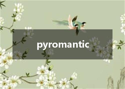 pyromantic是什么意思