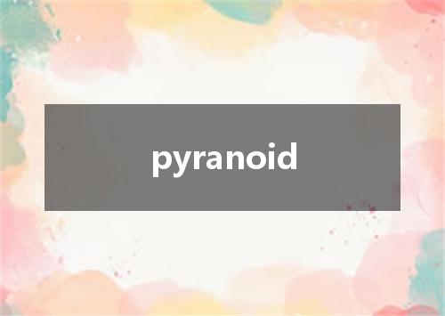 pyranoid是什么意思