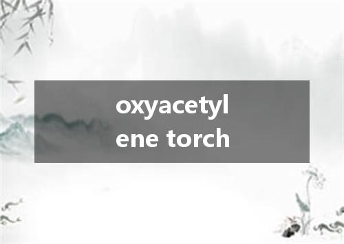 oxyacetylene torch是什么意思
