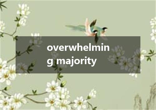 overwhelming majority是什么意思