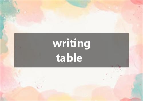 writing table是什么意思