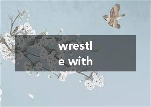 wrestle with是什么意思