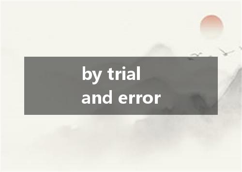 by trial and error是什么意思