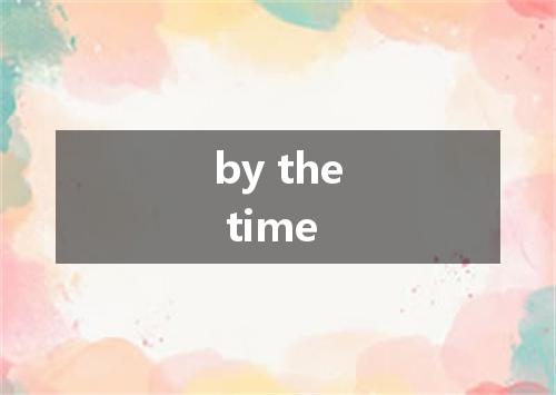 by the time是什么意思