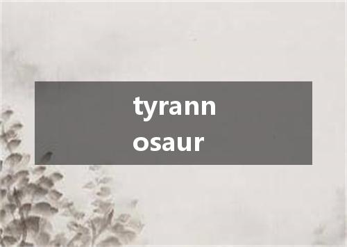 tyrannosaur是什么意思