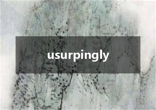 usurpingly是什么意思
