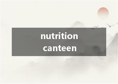 nutrition canteen是什么意思