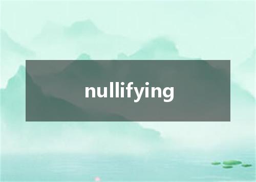 nullifying是什么意思