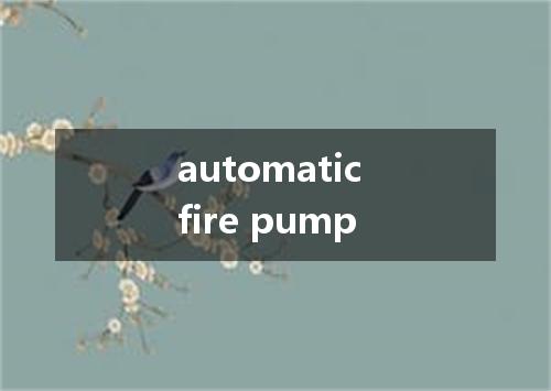 automatic fire pump是什么意思