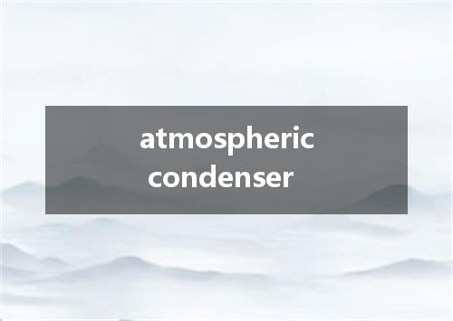 atmospheric condenser是什么意思