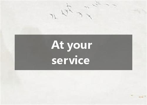 At your service是什么意思