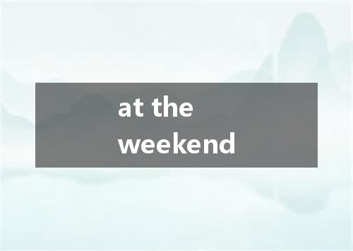 at the weekend是什么意思