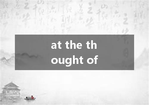 at the thought of是什么意思