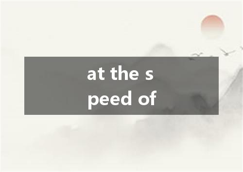 at the speed of是什么意思