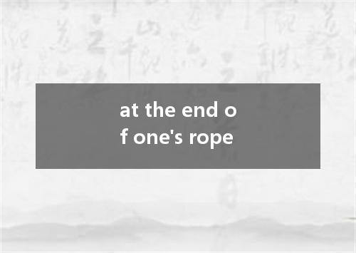 at the end of one's rope是什么意思