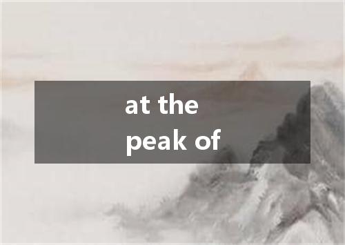 at the peak of是什么意思