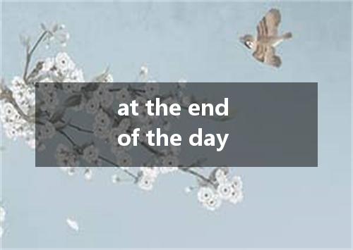 at the end of the day是什么意思