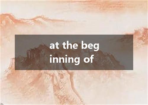 at the beginning of是什么意思