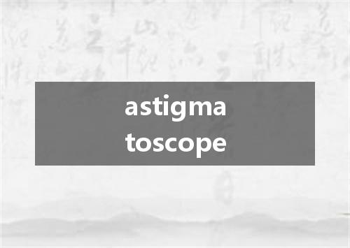 astigmatoscope是什么意思