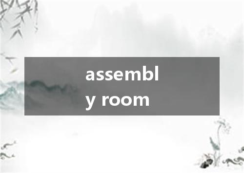 assembly room是什么意思
