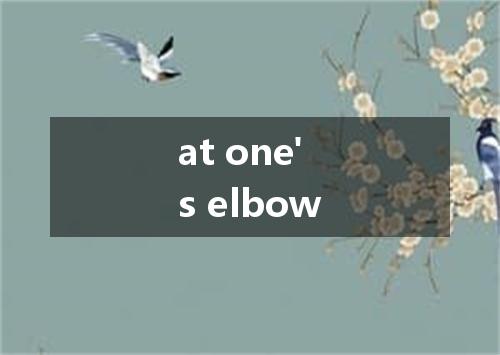 at one's elbow是什么意思