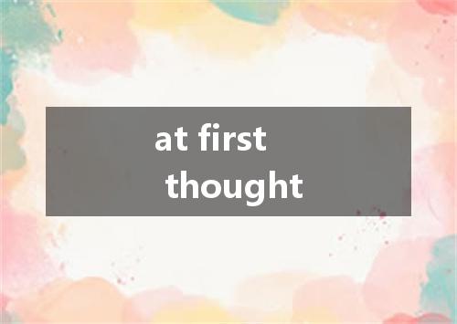 at first thought是什么意思