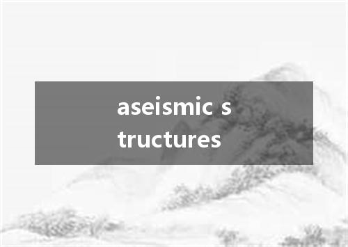 aseismic structures是什么意思