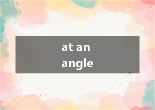 at an angle是什么意思