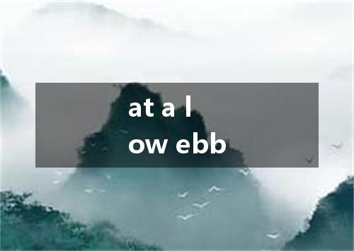at a low ebb是什么意思