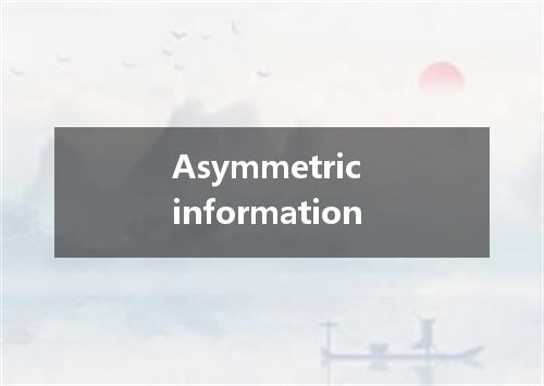 Asymmetric information是什么意思