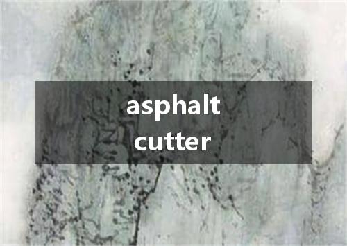 asphalt cutter是什么意思