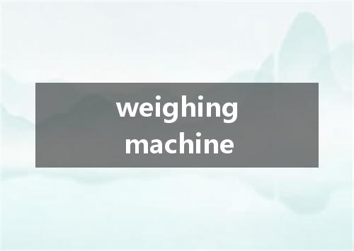 weighing machine是什么意思