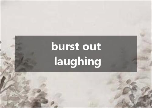 burst out laughing是什么意思