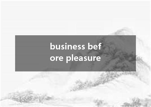 business before pleasure是什么意思
