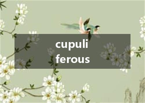 cupuliferous是什么意思