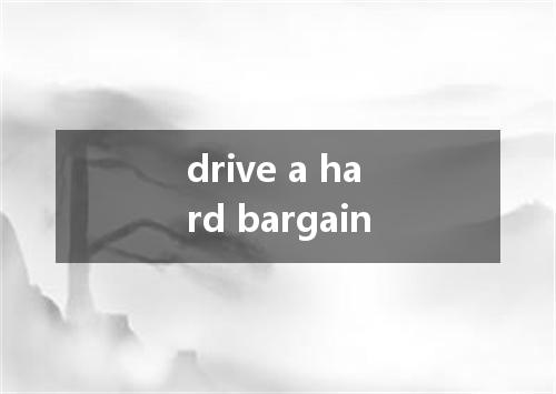 drive a hard bargain是什么意思
