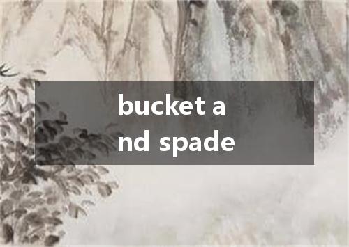 bucket and spade是什么意思