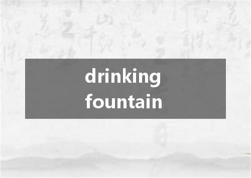 drinking fountain是什么意思