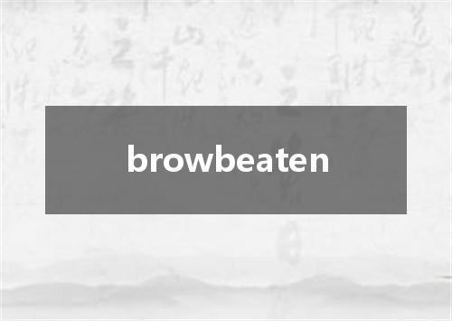 browbeaten是什么意思