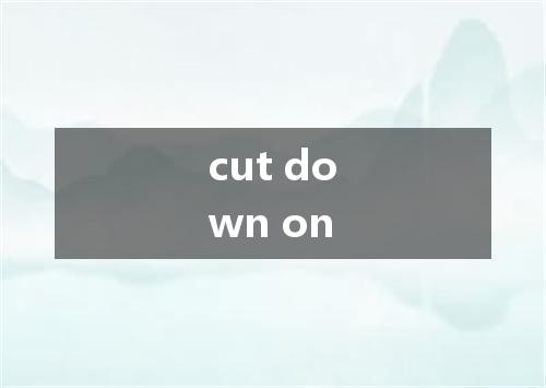 cut down on是什么意思