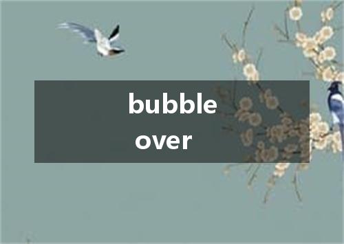 bubble over是什么意思