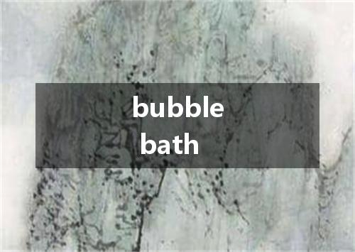 bubble bath是什么意思