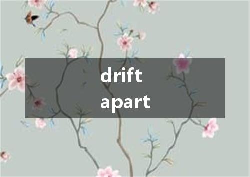 drift apart是什么意思