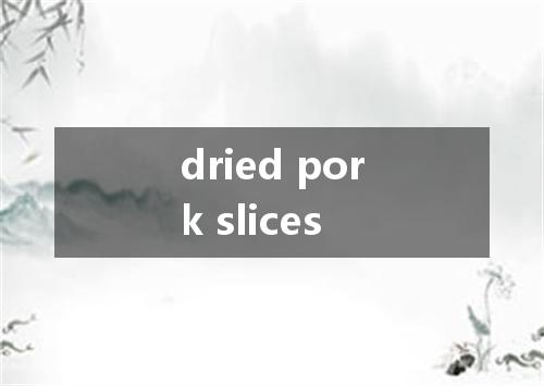 dried pork slices是什么意思