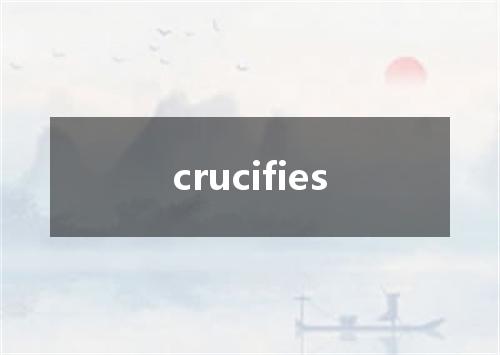 crucifies是什么意思