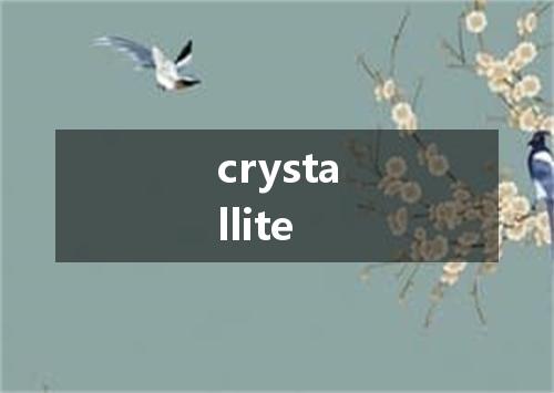 crystallite是什么意思