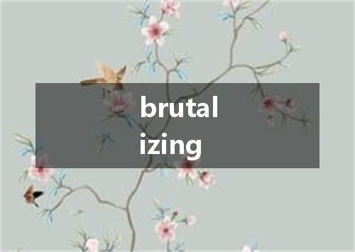 brutalizing是什么意思