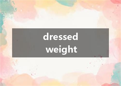 dressed weight是什么意思