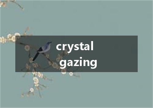 crystal gazing是什么意思