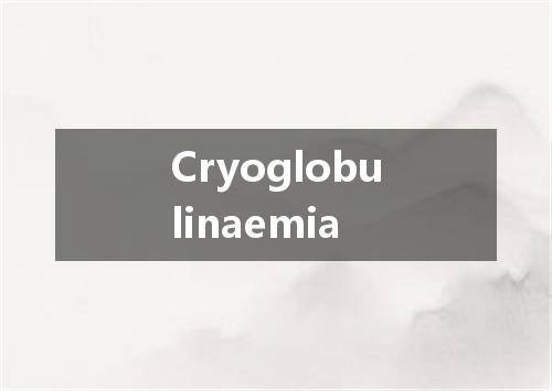 Cryoglobulinaemia是什么意思